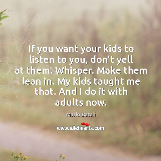 If you want your kids to listen to you, don’t yell at them. Whisper. Image