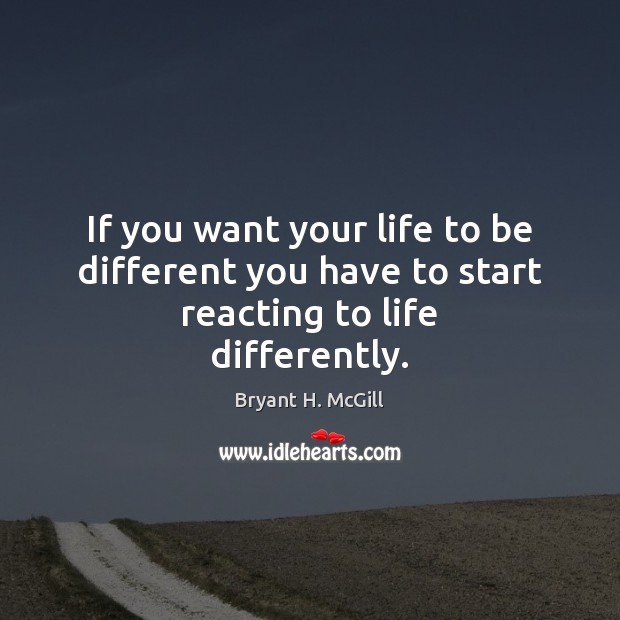 If you want your life to be different you have to start reacting to life differently. Image