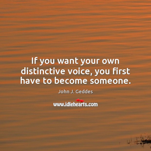 If you want your own distinctive voice, you first have to become someone. John J. Geddes Picture Quote