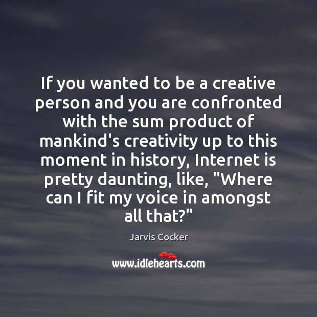If you wanted to be a creative person and you are confronted Jarvis Cocker Picture Quote