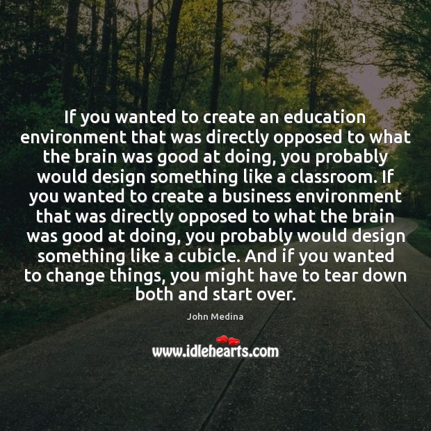 If you wanted to create an education environment that was directly opposed John Medina Picture Quote