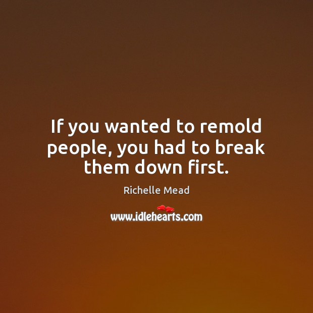 If you wanted to remold people, you had to break them down first. Image