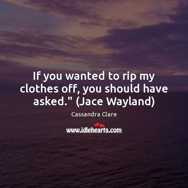 If you wanted to rip my clothes off, you should have asked.” (Jace Wayland) Cassandra Clare Picture Quote