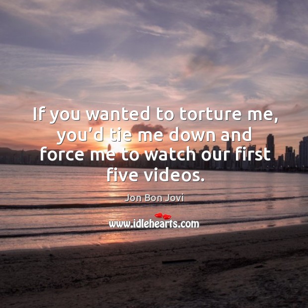 If you wanted to torture me, you’d tie me down and force me to watch our first five videos. Image
