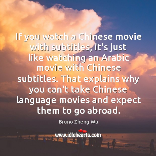 If you watch a Chinese movie with subtitles, it’s just like watching 