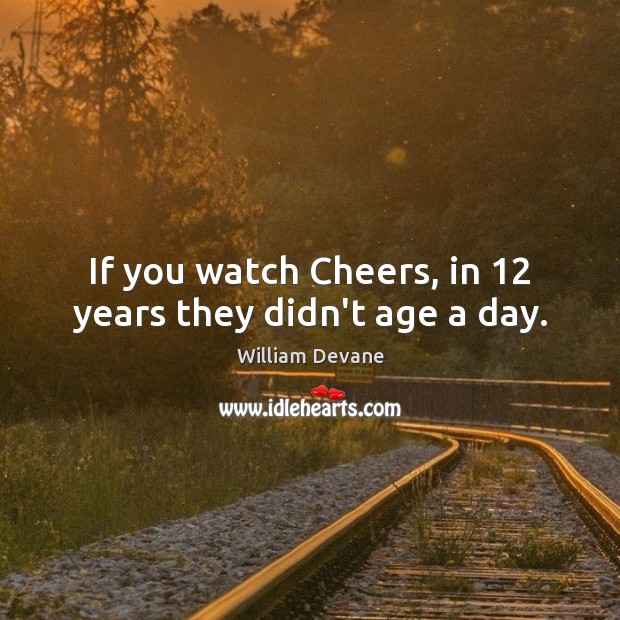 If you watch Cheers, in 12 years they didn’t age a day. William Devane Picture Quote