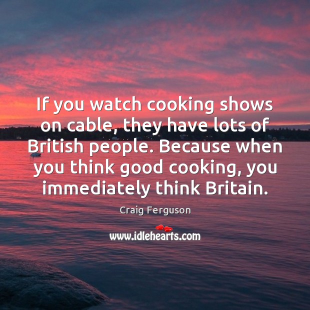If you watch cooking shows on cable, they have lots of British Craig Ferguson Picture Quote