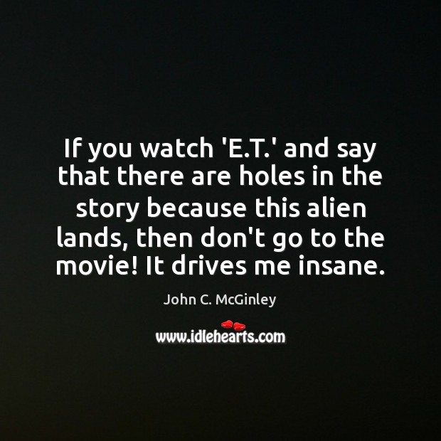 If you watch ‘E.T.’ and say that there are holes John C. McGinley Picture Quote