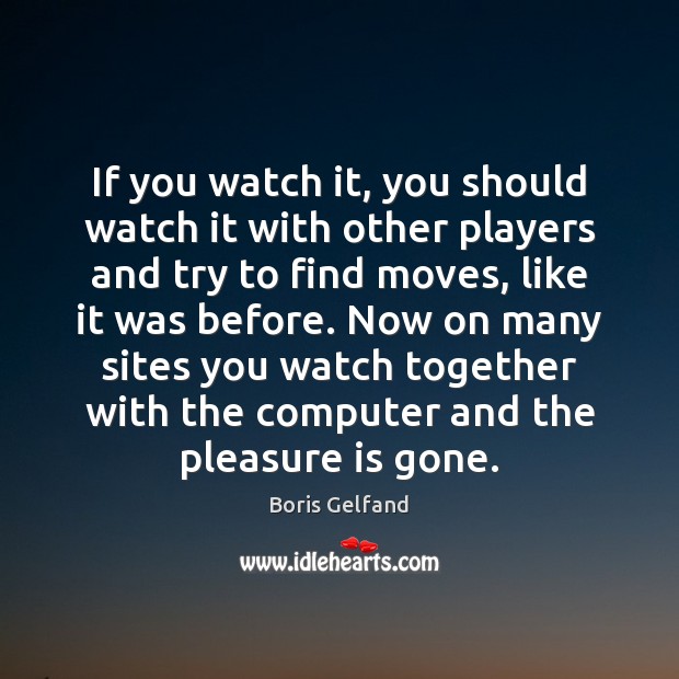 If you watch it, you should watch it with other players and Boris Gelfand Picture Quote