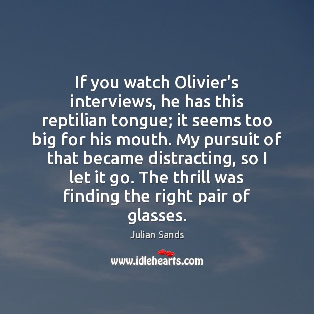 If you watch Olivier’s interviews, he has this reptilian tongue; it seems Julian Sands Picture Quote