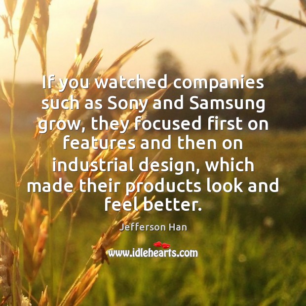 If you watched companies such as Sony and Samsung grow, they focused Jefferson Han Picture Quote