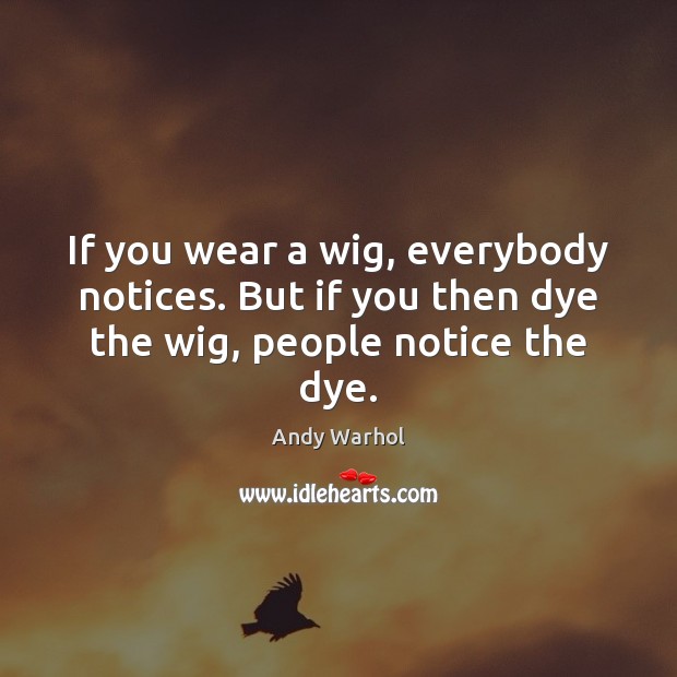If you wear a wig, everybody notices. But if you then dye the wig, people notice the dye. Andy Warhol Picture Quote