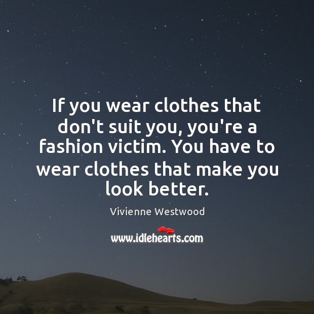 If you wear clothes that don’t suit you, you’re a fashion victim. Vivienne Westwood Picture Quote