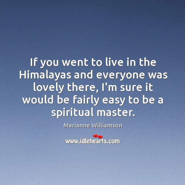 If you went to live in the Himalayas and everyone was lovely Marianne Williamson Picture Quote