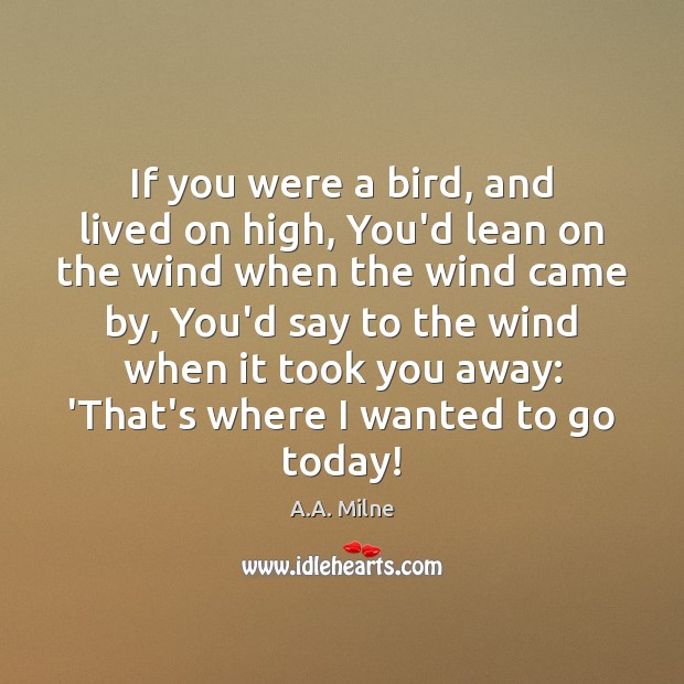 If you were a bird, and lived on high, You’d lean on A.A. Milne Picture Quote
