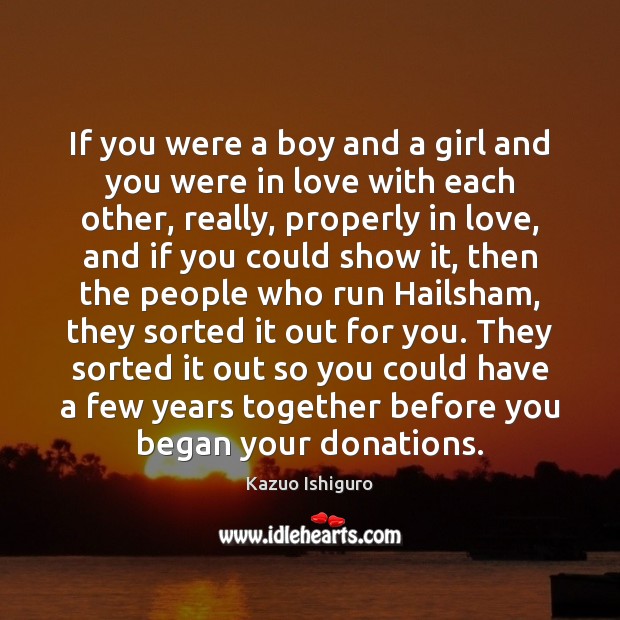 If you were a boy and a girl and you were in Kazuo Ishiguro Picture Quote