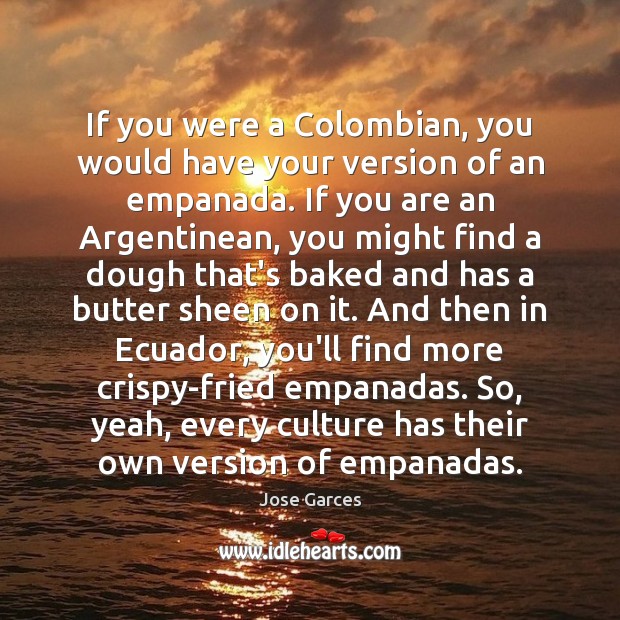 If you were a Colombian, you would have your version of an Jose Garces Picture Quote