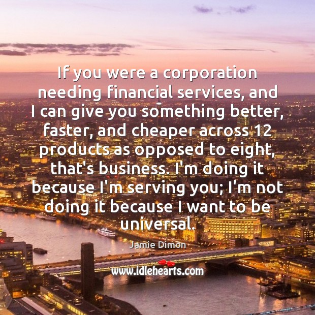 If you were a corporation needing financial services, and I can give Jamie Dimon Picture Quote