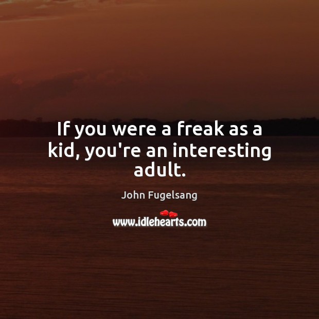 If you were a freak as a kid, you’re an interesting adult. John Fugelsang Picture Quote