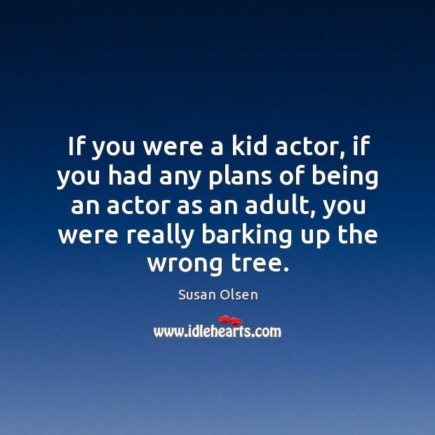 If you were a kid actor, if you had any plans of being an actor as an adult Susan Olsen Picture Quote