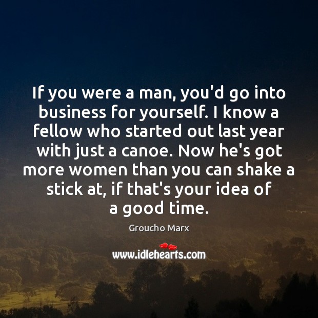 If you were a man, you’d go into business for yourself. I Groucho Marx Picture Quote