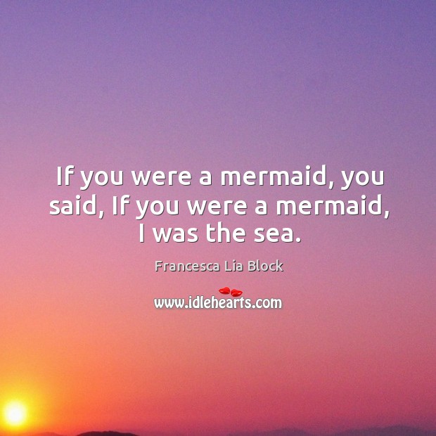 If you were a mermaid, you said, If you were a mermaid, I was the sea. Image