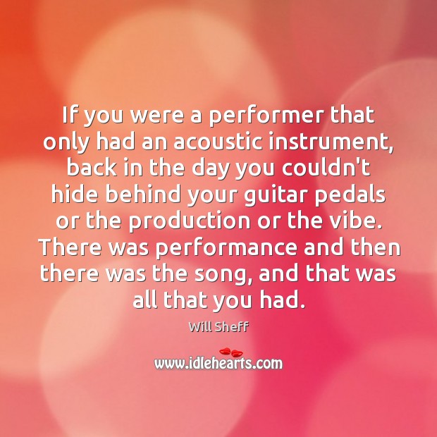 If you were a performer that only had an acoustic instrument, back Will Sheff Picture Quote