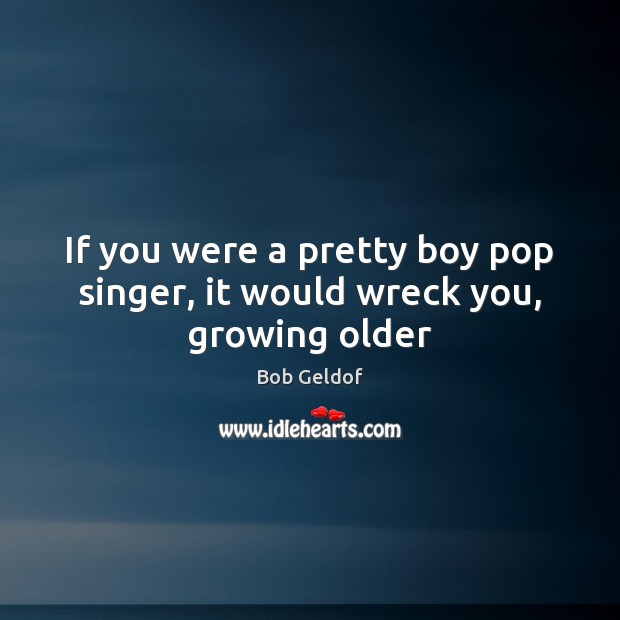 If you were a pretty boy pop singer, it would wreck you, growing older Image