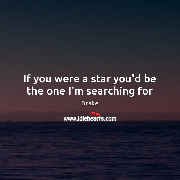 If you were a star you’d be the one I’m searching for Drake Picture Quote