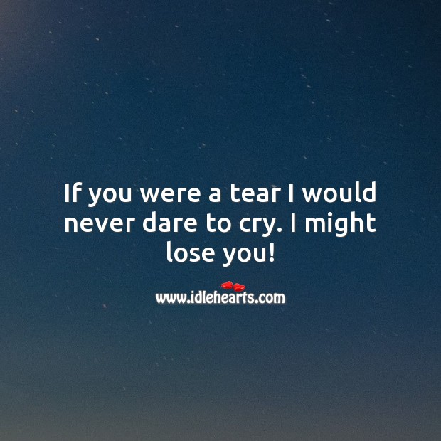 If you were a tear I would never dare to cry. Image