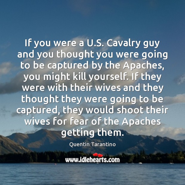 If you were a U.S. Cavalry guy and you thought you Quentin Tarantino Picture Quote
