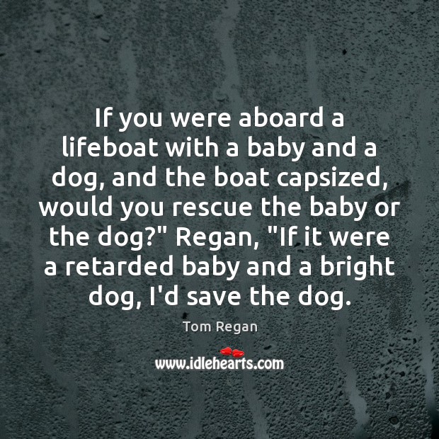 If you were aboard a lifeboat with a baby and a dog, Tom Regan Picture Quote