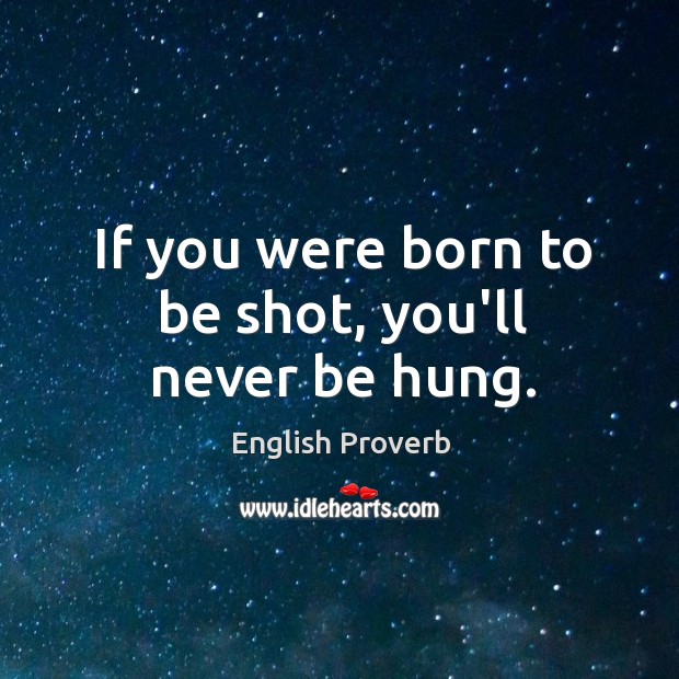 If you were born to be shot, you’ll never be hung. English Proverbs Image