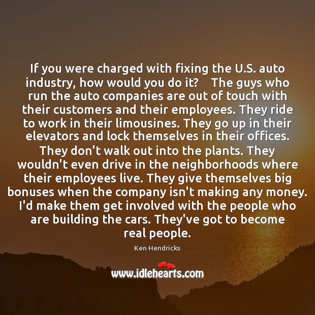 If you were charged with fixing the U.S. auto industry, how Ken Hendricks Picture Quote