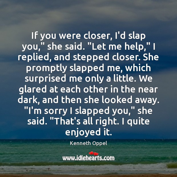 If you were closer, I’d slap you,” she said. “Let me help,” Kenneth Oppel Picture Quote
