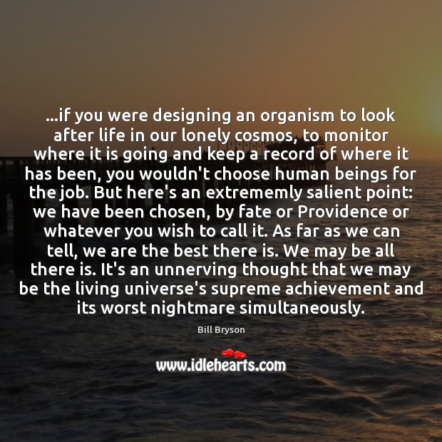 …if you were designing an organism to look after life in our Image