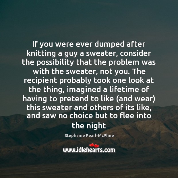 If you were ever dumped after knitting a guy a sweater, consider Stephanie Pearl-McPhee Picture Quote