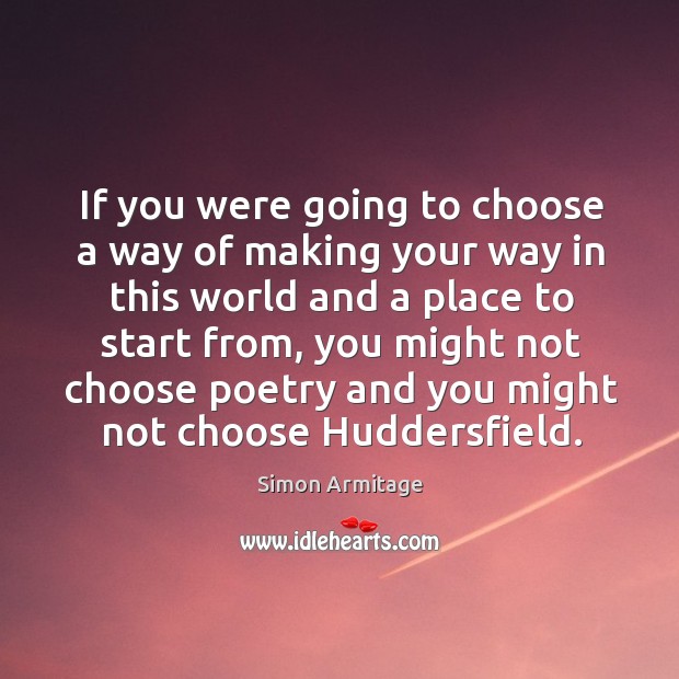 If you were going to choose a way of making your way Simon Armitage Picture Quote
