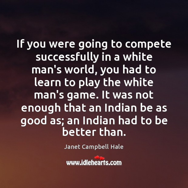 If you were going to compete successfully in a white man’s world, Janet Campbell Hale Picture Quote