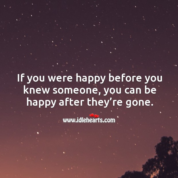 If you were happy before you knew someone, you can be happy after they’re gone. Image
