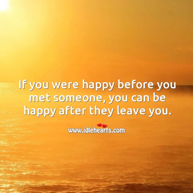If you were happy before you met someone, you can be happy after they leave you. Image