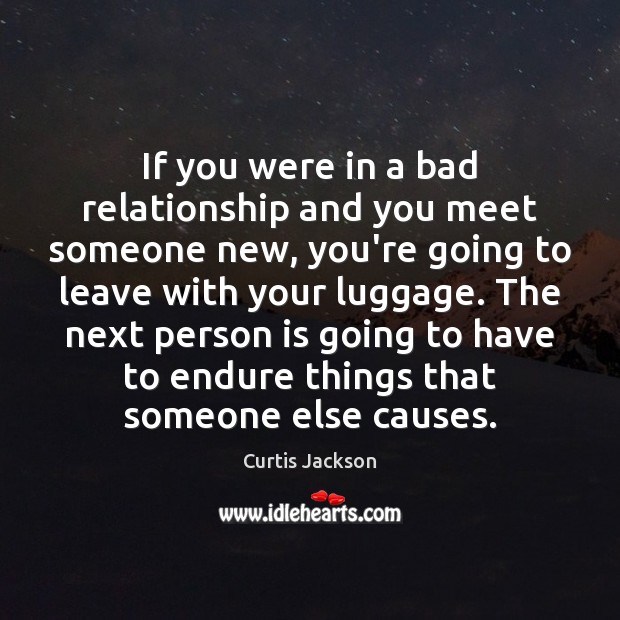 If you were in a bad relationship and you meet someone new, Curtis Jackson Picture Quote