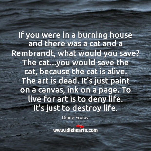 If you were in a burning house and there was a cat Art Quotes Image