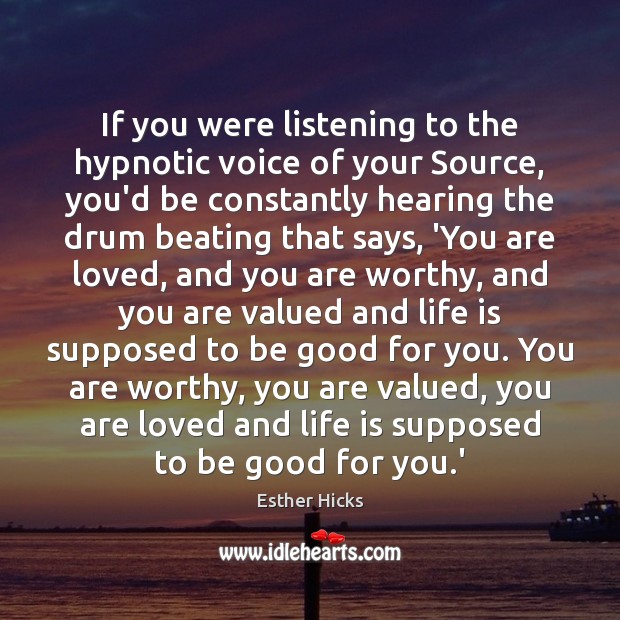 If you were listening to the hypnotic voice of your Source, you’d Esther Hicks Picture Quote