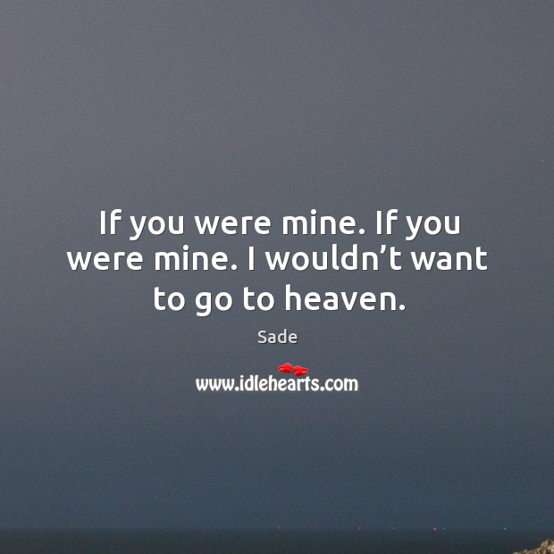 If you were mine. If you were mine. I wouldn’t want to go to heaven. Image