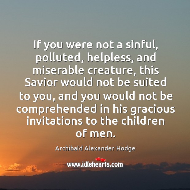 If you were not a sinful, polluted, helpless, and miserable creature, this savior would Archibald Alexander Hodge Picture Quote