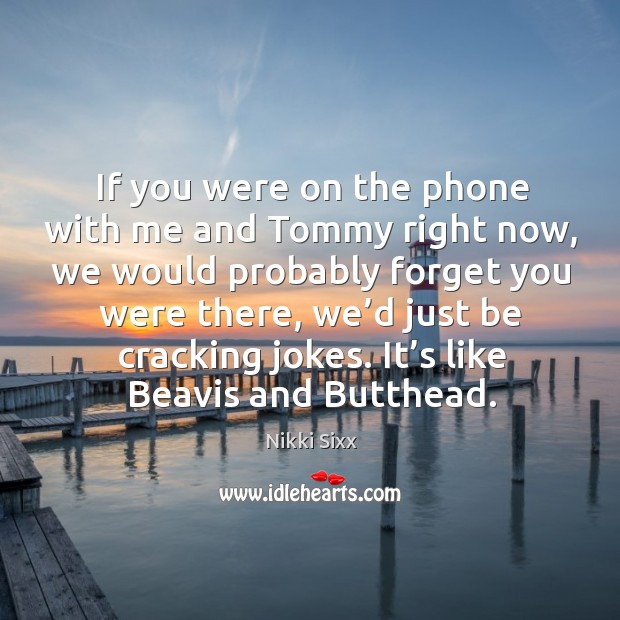 If you were on the phone with me and tommy right now Nikki Sixx Picture Quote