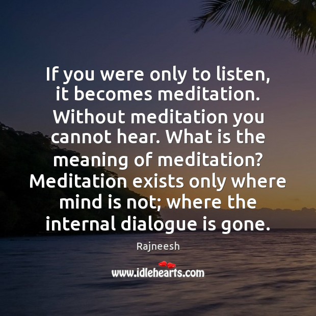 If you were only to listen, it becomes meditation. Without meditation you Image