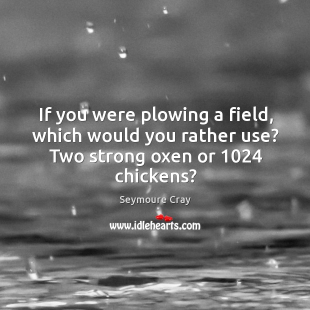 If you were plowing a field, which would you rather use? two strong oxen or 1024 chickens? Image