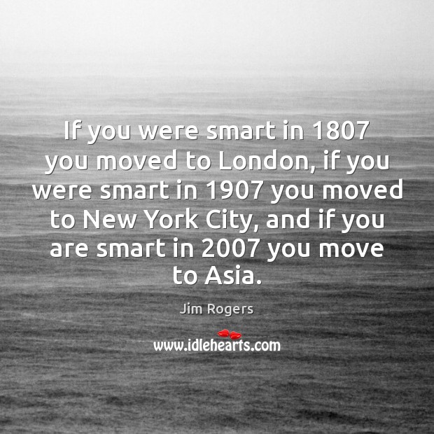 If you were smart in 1807 you moved to London, if you were Jim Rogers Picture Quote
